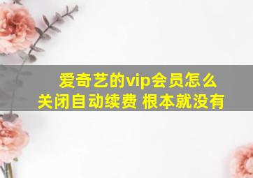 爱奇艺的vip会员怎么关闭自动续费 根本就没有